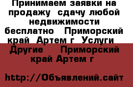 Принимаем заявки на продажу, сдачу любой недвижимости бесплатно - Приморский край, Артем г. Услуги » Другие   . Приморский край,Артем г.